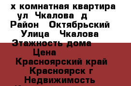 “х комнатная квартира ул. Чкалова  д. 42 › Район ­ Октябрьский › Улица ­ Чкалова › Этажность дома ­ 10 › Цена ­ 15 000 - Красноярский край, Красноярск г. Недвижимость » Квартиры аренда   . Красноярский край,Красноярск г.